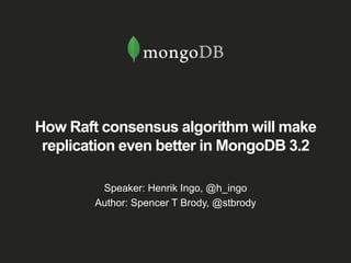 How Raft consensus algorithm will make
replication even better in MongoDB 3.2
Speaker: Henrik Ingo, @h_ingo
Author: Spence...