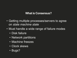 What is Consensus?
• Getting multiple processes/servers to agree
on state machine state
• Must handle a wide range of fail...