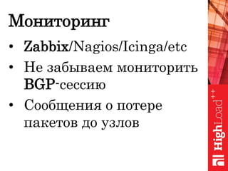Мониторинг
• Zabbix/Nagios/Icinga/etc
• Не забываем мониторить
BGP-сессию
• Cообщения о потере
пакетов до узлов
 