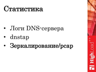 Статистика
• Логи DNS-сервера
• dnstap
• Зеркалирование/pcap
 