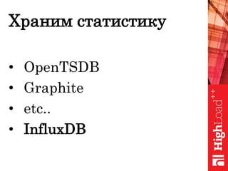 Храним статистику
• OpenTSDB
• Graphite
• etc..
• InfluxDB
 