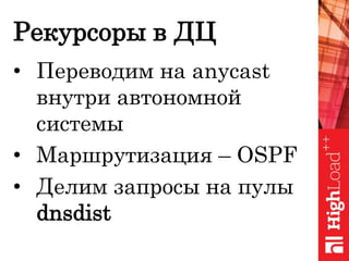Рекурсоры в ДЦ
• Переводим на anycast
внутри автономной
системы
• Маршрутизация – OSPF
• Делим запросы на пулы
dnsdist
 