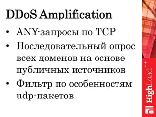 DDoS Amplification
• ANY-запросы по TCP
• Последовательный опрос
всех доменов на основе
публичных источников
• Фильтр по особенностям
udp-пакетов
 