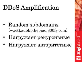 DDoS Amplification
• Random subdomains
(wxctkzubkb.liebiao.800fy.com)
• Нагружает рекурсивные
• Нагружает авторитетные
 