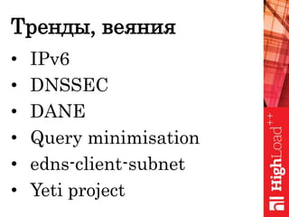 Тренды, веяния
• IPv6
• DNSSEC
• DANE
• Query minimisation
• edns-client-subnet
• Yeti project
 