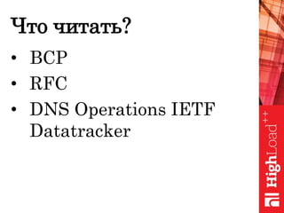Что читать?
• BCP
• RFC
• DNS Operations IETF
Datatracker
 