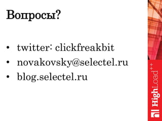 Вопросы?
• twitter: clickfreakbit
• novakovsky@selectel.ru
• blog.selectel.ru
 