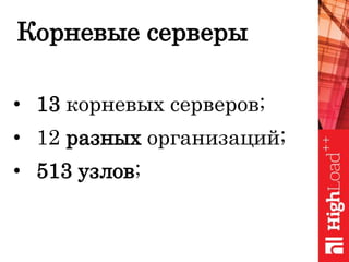 Корневые серверы
• 13 корневых серверов;
• 12 разных организаций;
• 513 узлов;
 