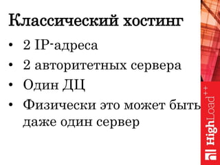 Классический хостинг
• 2 IP-адреса
• 2 авторитетных сервера
• Один ДЦ
• Физически это может быть
даже один сервер
 