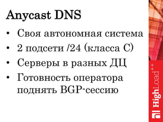 Anycast DNS
• Своя автономная система
• 2 подсети /24 (класса C)
• Серверы в разных ДЦ
• Готовность оператора
поднять BGP-сессию
 