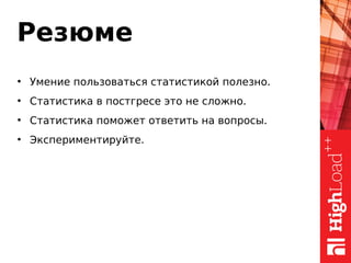 Резюме
●
Умение пользоваться статистикой полезно.
●
Статистика в постгресе это не сложно.
●
Статистика поможет ответить на вопросы.
●
Экспериментируйте.
 