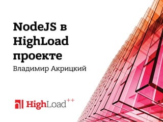 NodeJS в
HighLoad
проекте
Владимир Акрицкий
 