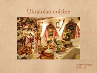 Ukrainian cuisine
Andrey Smyan
Form 10A
 