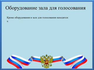 Оборудование зала для голосования
Кроме оборудования в зале для голосования находятся:
ч
 