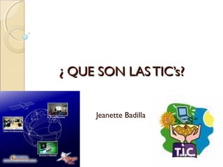 ¿ QUE SON LAS TIC’s?¿ QUE SON LAS TIC’s?
Jeanette Badilla
 