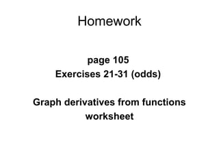 Homework
page 105
Exercises 21-31 (odds)
Graph derivatives from functions
worksheet
 