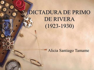 DICTADURA DE PRIMODICTADURA DE PRIMO
DE RIVERADE RIVERA
(1923-1930)(1923-1930)
Alicia Santiago Tamame
 
