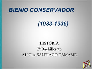 BIENIO CONSERVADOR
(1933-1936)
HISTORIA
2º Bachillerato
ALICIA SANTIAGO TAMAME
 