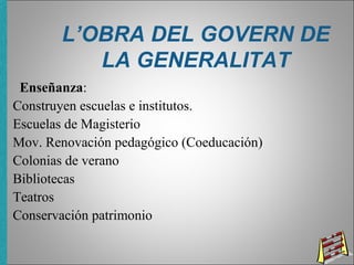 L’OBRA DEL GOVERN DE
LA GENERALITAT
Enseñanza:
Construyen escuelas e institutos.
Escuelas de Magisterio
Mov. Renovación pedagógico (Coeducación)
Colonias de verano
Bibliotecas
Teatros
Conservación patrimonio
 