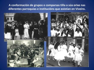 A conformación de grupos e comparsas tiña a súa orixe nas
diferentes parroquias e institucións que existían en Viveiro.
 