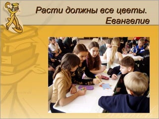 Курышова И.В.. г.Шелехов
Расти должны все цветы.Расти должны все цветы.
ЕвангелиеЕвангелие
 