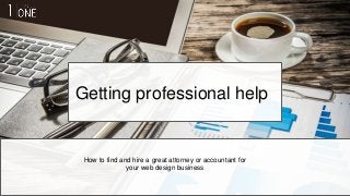 Getting professional help
How to find and hire a great attorney or accountant for
your web design business
 