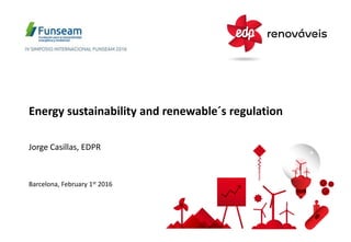 Energy sustainability and renewable´s regulation
Barcelona, February 1st 2016
Jorge Casillas, EDPR
 