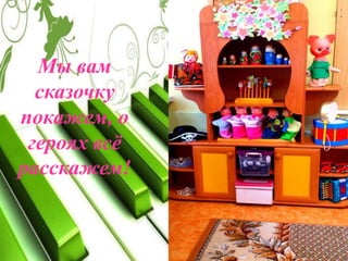 Мы вам
сказочку
покажем, о
героях всё
расскажем!
 