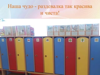 Наша чудо - раздевалка так красива
и чиста!
 