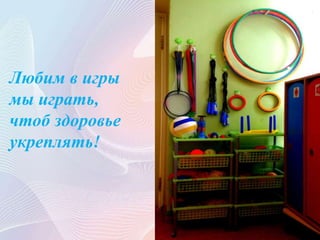 Любим в игры
мы играть,
чтоб здоровье
укреплять!
 