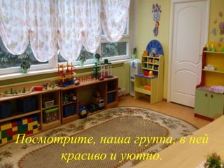 Посмотрите, наша группа, в ней
красиво и уютно.
 