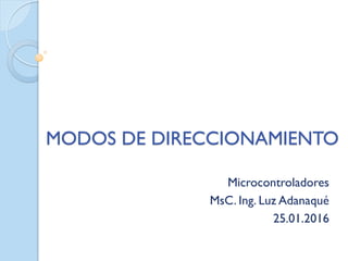 MODOS DE DIRECCIONAMIENTO
Microcontroladores
MsC. Ing. Luz Adanaqué
25.01.2016
 