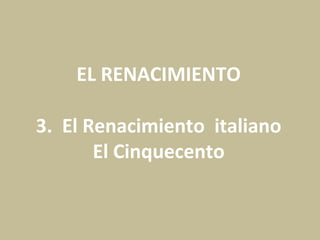 EL RENACIMIENTO
3. El Renacimiento italiano
El Cinquecento
 