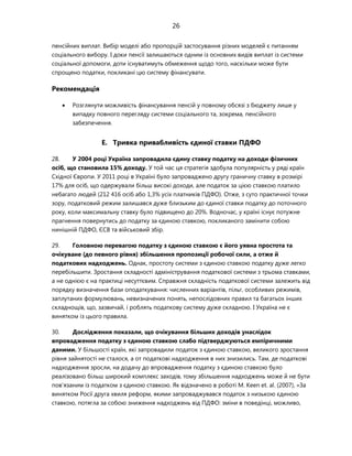 26
пенсійних виплат. Вибір моделі або пропорцій застосування різних моделей є питанням
соціального вибору. І доки пенсії залишаються одним із основних видів виплат із системи
соціальної допомоги, доти існуватимуть обмеження щодо того, наскільки може бути
спрощено податки, покликані цю систему фінансувати.
Рекомендація
 Розглянути можливість фінансування пенсій у повному обсязі з бюджету лише у
випадку повного перегляду системи соціального та, зокрема, пенсійного
забезпечення.
E. Тривка привабливість єдиної ставки ПДФО
28. У 2004 році Україна запровадила єдину ставку податку на доходи фізичних
осіб, що становила 15% доходу. У той час ця стратегія здобула популярність у ряді країн
Східної Європи. У 2011 році в Україні було запроваджено другу граничну ставку в розмірі
17% для осіб, що одержували більш високі доходи, але податок за цією ставкою платило
небагато людей (212 416 осіб або 1,3% усіх платників ПДФО). Отже, з суто практичної точки
зору, податковий режим залишався дуже близьким до єдиної ставки податку до поточного
року, коли максимальну ставку було підвищено до 20%. Водночас, у країні існує потужне
прагнення повернутись до податку за єдиною ставкою, покликаного замінити собою
нинішній ПДФО, ЄСВ та військовий збір.
29. Головною перевагою податку з єдиною ставкою є його уявна простота та
очікуване (до певного рівня) збільшення пропозиції робочої сили, а отже й
податкових надходжень. Однак, простоту системи з єдиною ставкою податку дуже легко
перебільшити. Зростання складності адміністрування податкової системи з трьома ставками,
а не однією є на практиці несуттєвим. Справжня складність податкової системи залежить від
порядку визначення бази оподаткування: численних варіантів, пільг, особливих режимів,
заплутаних формулювань, невизначених понять, непослідовних правил та багатьох інших
складнощів, що, зазвичай, і роблять податкову систему дуже складною. І Україна не є
винятком із цього правила.
30. Дослідження показали, що очікування більших доходів унаслідок
впровадження податку з єдиною ставкою слабо підтверджуються емпіричними
даними. У більшості країн, які запровадили податок з єдиною ставкою, великого зростання
рівня зайнятості не сталося, а от податкові надходження в них знизились. Там, де податкові
надходження зросли, на додачу до впровадження податку з єдиною ставкою було
реалізовано більш широкий комплекс заходів, тому збільшення надходжень може й не бути
пов'язаним із податком з єдиною ставкою. Як відзначено в роботі M. Keen et. al. (2007), «За
винятком Росії друга хвиля реформ, якими запроваджувався податок з низькою єдиною
ставкою, потягла за собою зниження надходжень від ПДФО: зміни в поведінці, можливо,
 