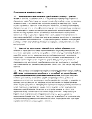 71
Строки сплати акцизного податку
109. Ключовою характеристикою конструкції акцизного податку є строк його
сплати. Як правило, акцизи справляються за місцем виробництва при першій реалізації
підакцизного товару. Такий підхід має важливі переваги: його набагато легше контролювати
та немає потреби у створенні системи податкового кредиту (як у випадку ПДВ). Там, де
податок справляється в дальших точках ланцюжка постачання, сплата акцизного податку
відстрочується, що тягне за собою фінансові вигоди для платників податків, що знаходяться
далі в ланцюжку постачання, та одночасно суттєво збільшує адміністративний тягар для
системи в цілому та робить її більш вразливою до незаконної торгівлі підакцизними
товарами. З огляду на це, питання строків сплати є особливо важливим для виробників
алкогольних напоїв (ВАН), оскільки вони можуть закуповувати чистий спирт на спиртзаводі
для виготовлення алкогольних напоїв, і в цьому разі створюється можливість оподаткувати
реалізацію чистого спирту та створити кредит за операцією реалізації алкогольних напоїв
дистрибуторам.
110. У системі, що застосовується в Україні, ці два варіанти об'єднано. Акциз
сплачується під час реалізації товару виробниками своїм покупцям (дистрибуторам), але
вони мають гарантувати оплату під час придбання чистого спирту у спиртзаводу. Виробник
надає ДФС вексель на суму акцизу, що підлягає сплаті за використаний у виробництві
чистий спирт. Погашення векселю здійснюється під час сплати акцизу виробником — так,
ніби це є системою віртуального зворотного кредиту. За відсутності документальних
підтверджень того, що етиловий спирт було використано для виробництва та реалізації
алкогольних напоїв, або доказів його використання в інших цілях, ДФС використовує надану
гарантію.
111. Така система вимагає здійснення детального та трудомісткого контролю з боку
ДФС уздовж усього ланцюжка виробництва та дистрибуції, що значно підвищує
вартість дотримання законодавства для платників податків. Моніторинг ланцюжка
поставок здійснюється у зв'язку з тим, що ДФС контролює різні точки доставки та
одержання чистого спирту та алкогольних напоїв, перевіряє документацію та продукцію на
кожному кроці, підтверджує, що продукцію не було відправлено на чорний ринок без
сплати податку. Документація підтверджувати відповідність операцій реалізації алкогольних
напоїв (та справляння відповідного акцизу) обсягам закупівлі чистого спирту з метою
погашення гарантій (векселів). Ця система не дуже добре виглядає на тлі простого
справляння акцизу в момент реалізації чистого спирту, особливо з огляду на те, що в
Україні чистий спирт виробляється та реалізовується одним-єдиним державним
монопольним підприємством «Укрспирт». У такому разі можна було б застосувати систему
податкового кредиту для виробників алкогольних напоїв, подібну до системи ПДВ, через
яку здійснюється контроль відшкодувань і звільнень.
 