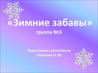 «Зимние забавы»
группа №3
Подготовила: воспитатель
Потапова О. М.
 