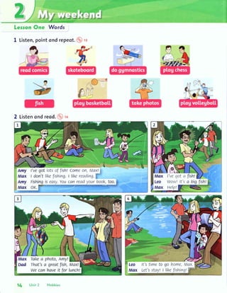 Words
1 Listen,pointondrepeot.
2 Listenondreod.
,tr
''
ffi'
A"t,r=,_
"rt:f'
lotsof fish!Comeon,Max!
likefishing.I likereading.
s ecsy.Youcan readyour bool<,
l'vegot a
Wowllt's
nelp!
It'stin4eto go home,Mox.;
Let'sstoylI lil<efishing!'"
 