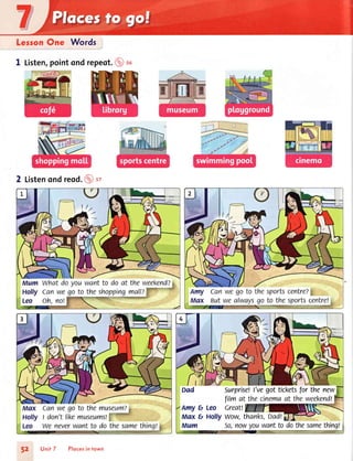 LesronOne Words
1 Listen,pointond repeat.@ so
2 Listenondreod.@t,
1il[ffi!,-l 'r]i' -A-I ,
Surprisell've got ticketsfor the newDad Surprisell've got ticketsfor the nev
film at the cinemaat the weekend!
Amy E, Leo Great!
Max t Holfy wow, thanks,Dad!'$'
Mum So,nowyouwantto do thesamething!
Unil 7 Plocesin town
 