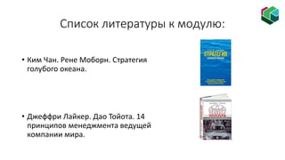 Список литературы к модулю:
• Ким Чан. Рене Моборн. Стратегия
голубого океана.
• Джеффри Лайкер. Дао Тойота. 14
принципов менеджмента ведущей
компании мира.
 