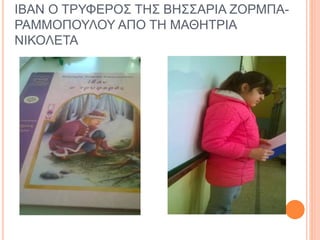 ΙΒΑΝ Ο ΤΡΥΦΕΡΟΣ ΤΗΣ ΒΗΣΣΑΡΙΑ ΖΟΡΜΠΑ-
ΡΑΜΜΟΠΟΥΛΟΥ ΑΠΟ ΤΗ ΜΑΘΗΤΡΙΑ
ΝΙΚΟΛΕΤΑ
 