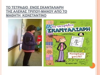 ΤΟ ΤΕΤΡΑΔΙΟ ΕΝΟΣ ΣΚΑΝΤΑΛΙΑΡΗ
ΤΗΣ ΑΛΕΚΑΣ ΤΡΙΠΟΥ-ΜΑΝΟΥ ΑΠΟ ΤΟ
ΜΑΘΗΤΗ ΚΩΝΣΤΑΝΤΙΝΟ
 