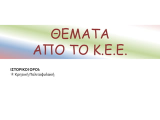 ΘΕΜΑΤΑ
ΑΠΟ ΤΟ Κ.Ε.Ε.
ΙΣΤΟΡΙΚΟΙ ΟΡΟΙ:
 Κρητική Πολιτοφυλακή
 