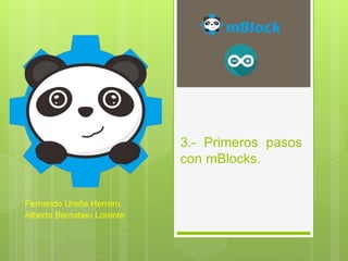 3.- Primeros pasos
con mBlocks.
Fernando Ureña Herrero
Alberto Bernabeu Lorente
 