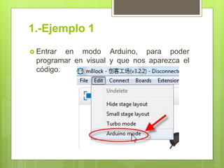 1.-Ejemplo 1
 Entrar en modo Arduino, para poder
programar en visual y que nos aparezca el
código.
 