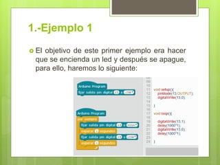 1.-Ejemplo 1
 El objetivo de este primer ejemplo era hacer
que se encienda un led y después se apague,
para ello, haremos lo siguiente:
 