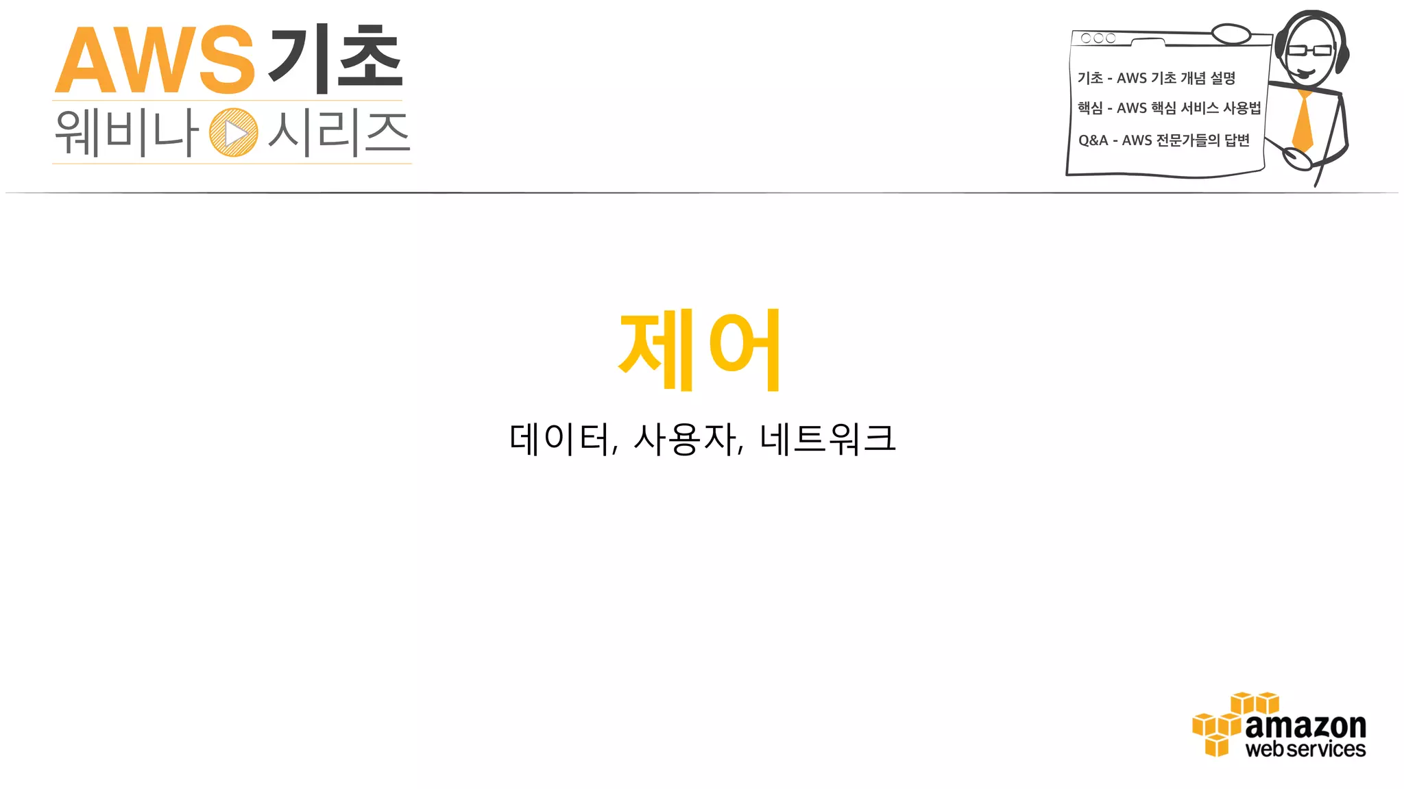 AWS Identity & Access Management
AWS 계정에서 누가 무엇을 할 수 있는지 제어
•사용자, 그룹, 롤(Role) 및 권한
•제어…
• 중앙집중식
• 잘 갖춰진 - APIs, 자원, 및 AWS 관리 콘솔
•보안…
• 기본적으로 안전함 (거부 규칙)
• 다중 사용자, 개별 보안 신원 및 권한
 