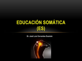 Dr. José Luis Cervantes Guzmán
EDUCACIÓN SOMÁTICA
(ES)
 