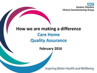 February 2016
How we are making a difference
Care Home
Quality Assurance
 