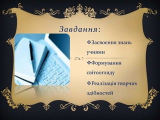 Завдання:
Засвоєння знань
учнями
Формування
світоогляду
Реалізація творчих
здібностей
 