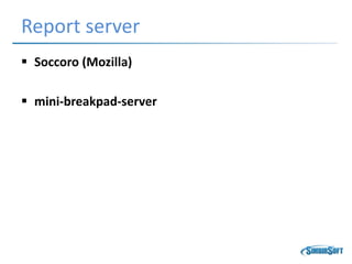 Report server
 Soccoro (Mozilla)
 mini-breakpad-server
 